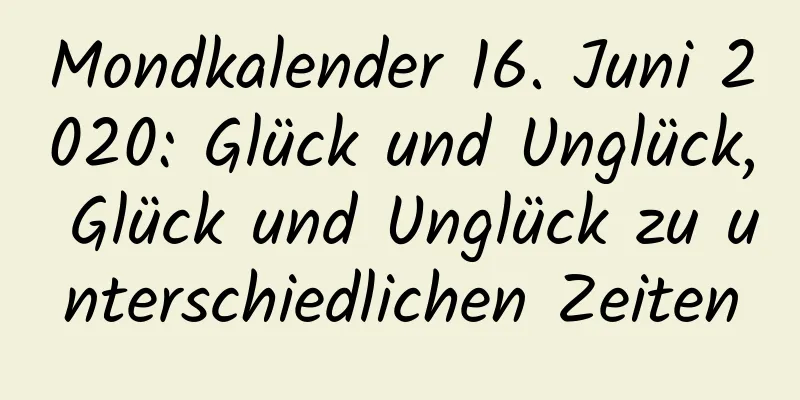 Mondkalender 16. Juni 2020: Glück und Unglück, Glück und Unglück zu unterschiedlichen Zeiten