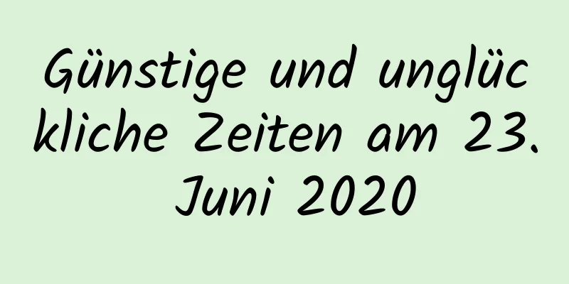 Günstige und unglückliche Zeiten am 23. Juni 2020