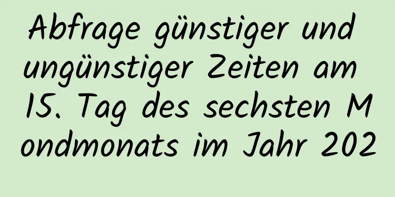 Abfrage günstiger und ungünstiger Zeiten am 15. Tag des sechsten Mondmonats im Jahr 2020