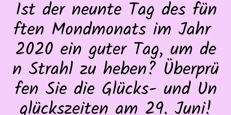 Ist der neunte Tag des fünften Mondmonats im Jahr 2020 ein guter Tag, um den Strahl zu heben? Überprüfen Sie die Glücks- und Unglückszeiten am 29. Juni!