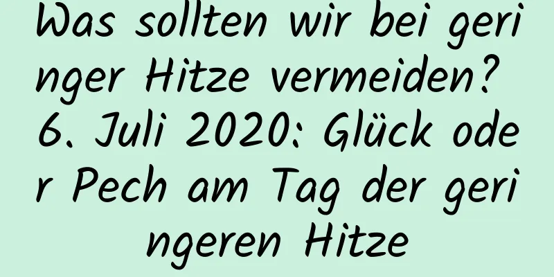 Was sollten wir bei geringer Hitze vermeiden? 6. Juli 2020: Glück oder Pech am Tag der geringeren Hitze