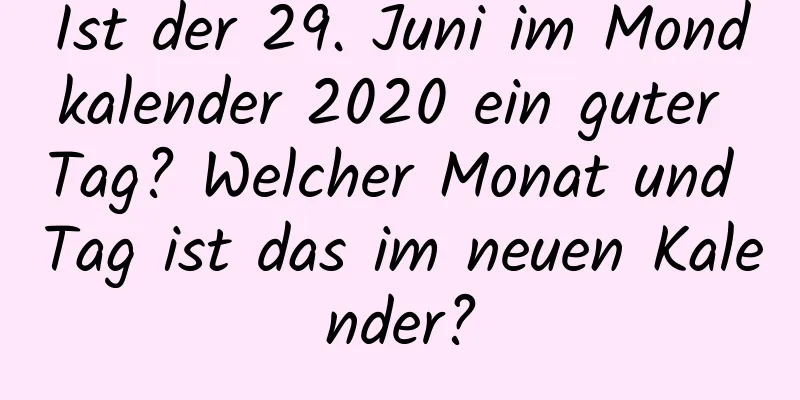 Ist der 29. Juni im Mondkalender 2020 ein guter Tag? Welcher Monat und Tag ist das im neuen Kalender?