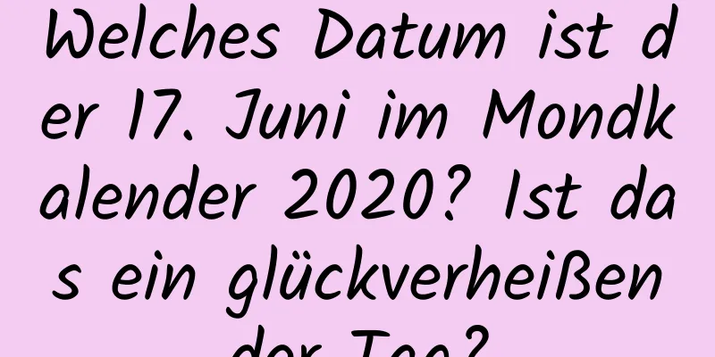 Welches Datum ist der 17. Juni im Mondkalender 2020? Ist das ein glückverheißender Tag?