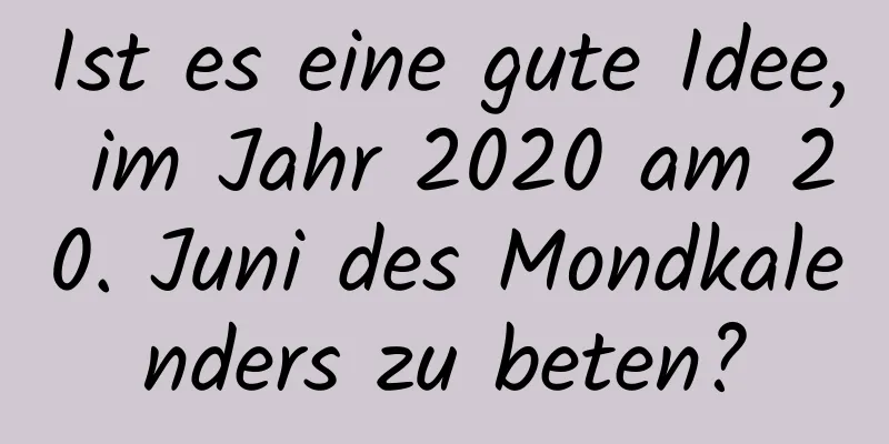 Ist es eine gute Idee, im Jahr 2020 am 20. Juni des Mondkalenders zu beten?