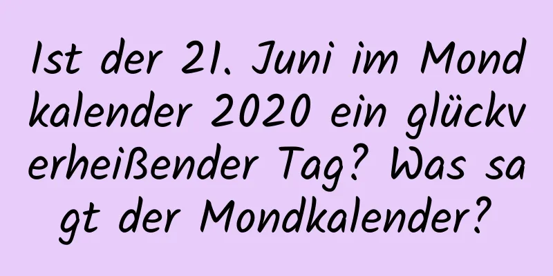 Ist der 21. Juni im Mondkalender 2020 ein glückverheißender Tag? Was sagt der Mondkalender?