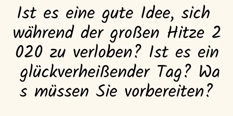 Ist es eine gute Idee, sich während der großen Hitze 2020 zu verloben? Ist es ein glückverheißender Tag? Was müssen Sie vorbereiten?