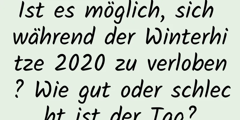 Ist es möglich, sich während der Winterhitze 2020 zu verloben? Wie gut oder schlecht ist der Tag?