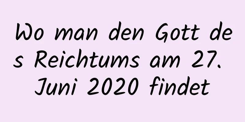 Wo man den Gott des Reichtums am 27. Juni 2020 findet