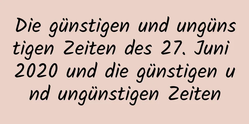 Die günstigen und ungünstigen Zeiten des 27. Juni 2020 und die günstigen und ungünstigen Zeiten