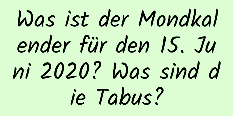 Was ist der Mondkalender für den 15. Juni 2020? Was sind die Tabus?