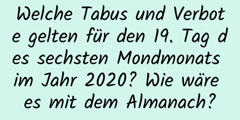 Welche Tabus und Verbote gelten für den 19. Tag des sechsten Mondmonats im Jahr 2020? Wie wäre es mit dem Almanach?