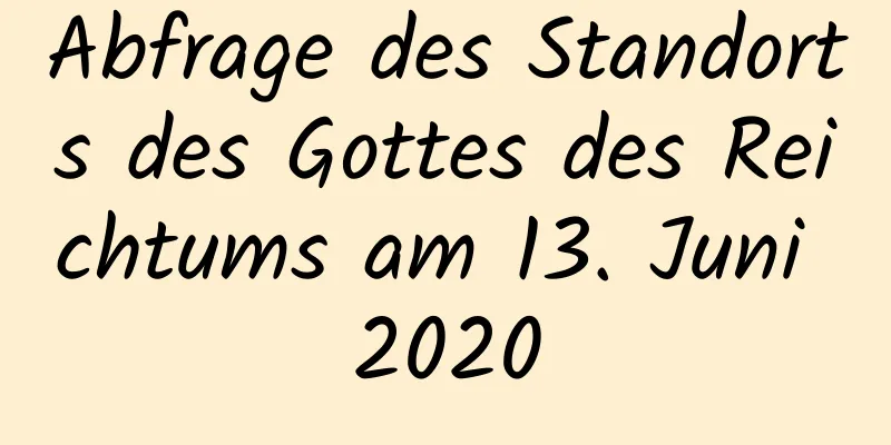 Abfrage des Standorts des Gottes des Reichtums am 13. Juni 2020