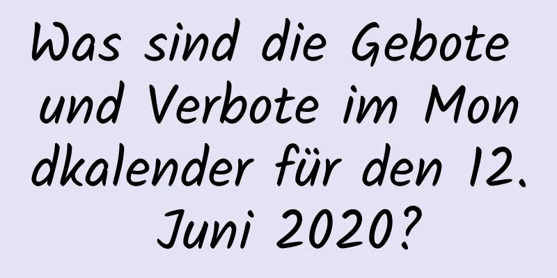 Was sind die Gebote und Verbote im Mondkalender für den 12. Juni 2020?