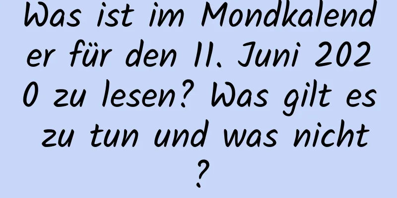 Was ist im Mondkalender für den 11. Juni 2020 zu lesen? Was gilt es zu tun und was nicht?