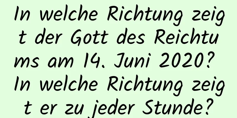 In welche Richtung zeigt der Gott des Reichtums am 14. Juni 2020? In welche Richtung zeigt er zu jeder Stunde?