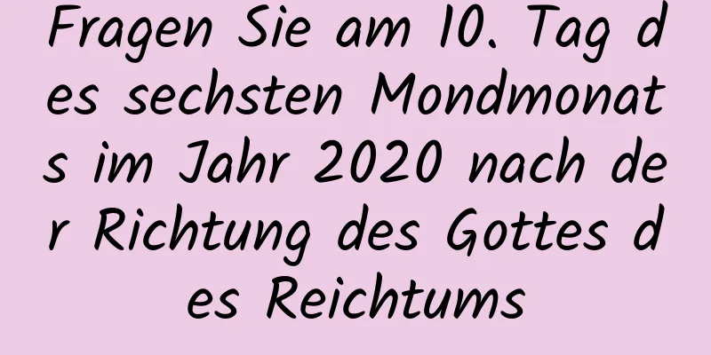 Fragen Sie am 10. Tag des sechsten Mondmonats im Jahr 2020 nach der Richtung des Gottes des Reichtums