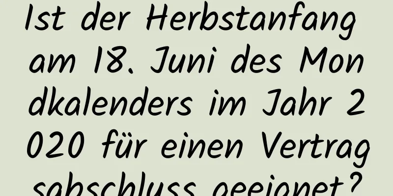 Ist der Herbstanfang am 18. Juni des Mondkalenders im Jahr 2020 für einen Vertragsabschluss geeignet?