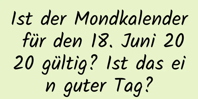 Ist der Mondkalender für den 18. Juni 2020 gültig? Ist das ein guter Tag?