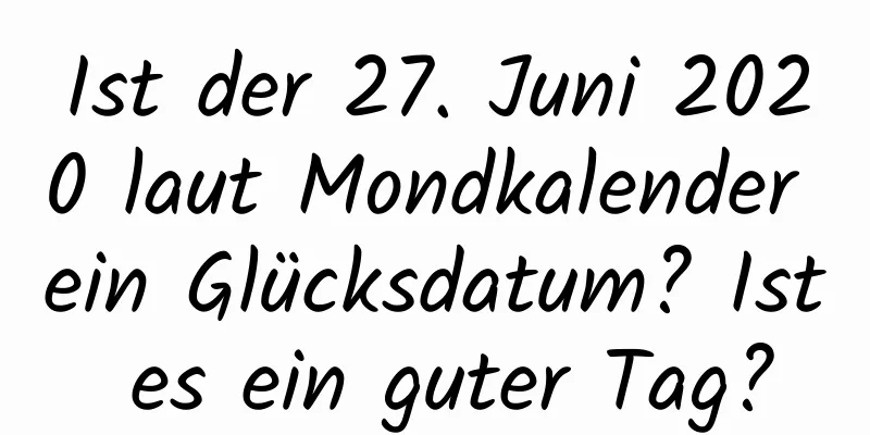 Ist der 27. Juni 2020 laut Mondkalender ein Glücksdatum? Ist es ein guter Tag?