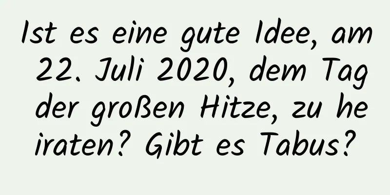 Ist es eine gute Idee, am 22. Juli 2020, dem Tag der großen Hitze, zu heiraten? Gibt es Tabus?