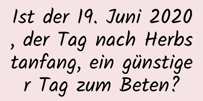 Ist der 19. Juni 2020, der Tag nach Herbstanfang, ein günstiger Tag zum Beten?