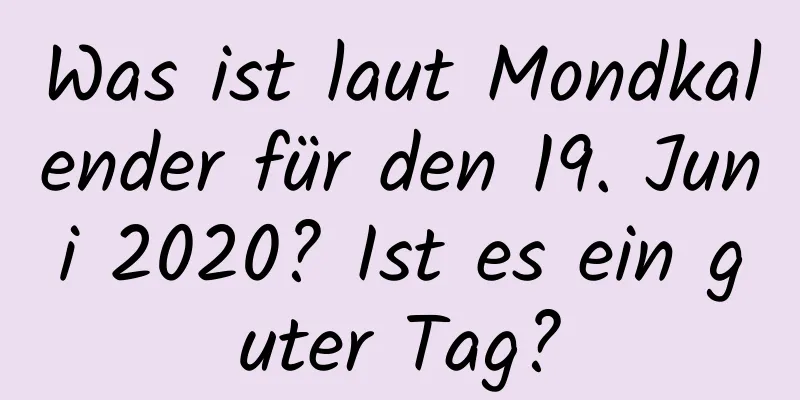 Was ist laut Mondkalender für den 19. Juni 2020? Ist es ein guter Tag?