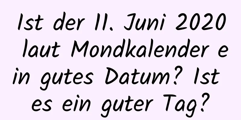 Ist der 11. Juni 2020 laut Mondkalender ein gutes Datum? Ist es ein guter Tag?