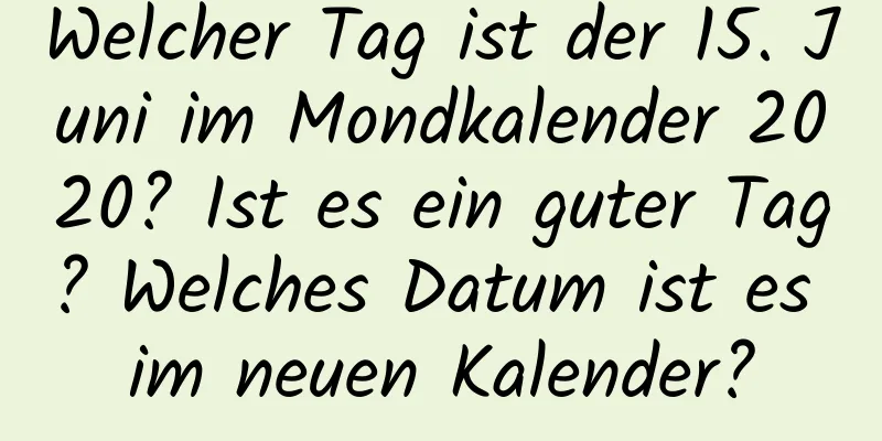 Welcher Tag ist der 15. Juni im Mondkalender 2020? Ist es ein guter Tag? Welches Datum ist es im neuen Kalender?