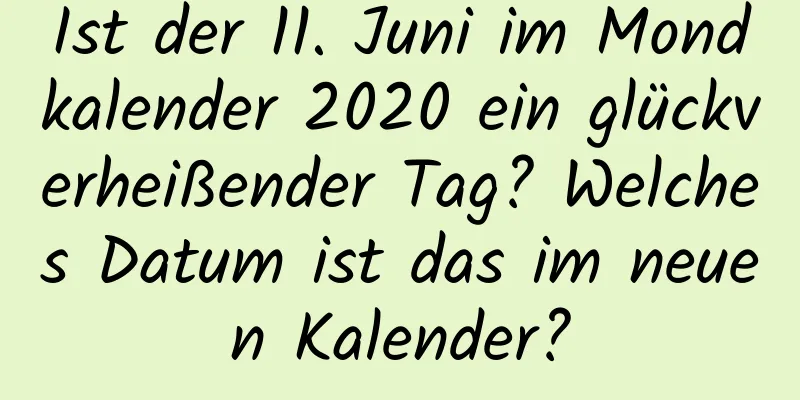 Ist der 11. Juni im Mondkalender 2020 ein glückverheißender Tag? Welches Datum ist das im neuen Kalender?