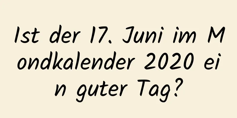 Ist der 17. Juni im Mondkalender 2020 ein guter Tag?