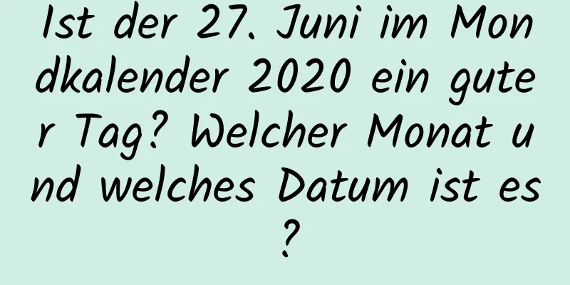 Ist der 27. Juni im Mondkalender 2020 ein guter Tag? Welcher Monat und welches Datum ist es?