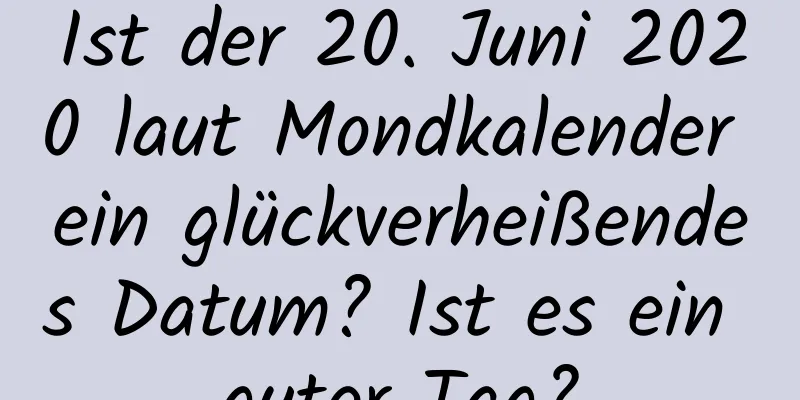 Ist der 20. Juni 2020 laut Mondkalender ein glückverheißendes Datum? Ist es ein guter Tag?