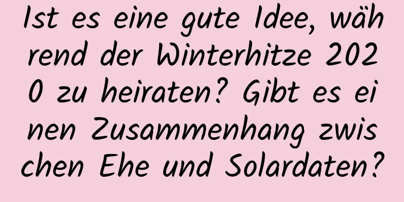 Ist es eine gute Idee, während der Winterhitze 2020 zu heiraten? Gibt es einen Zusammenhang zwischen Ehe und Solardaten?