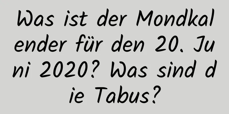 Was ist der Mondkalender für den 20. Juni 2020? Was sind die Tabus?