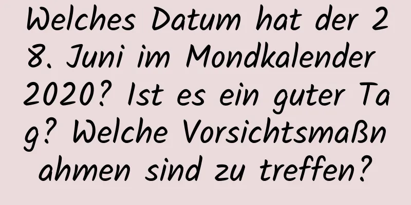 Welches Datum hat der 28. Juni im Mondkalender 2020? Ist es ein guter Tag? Welche Vorsichtsmaßnahmen sind zu treffen?