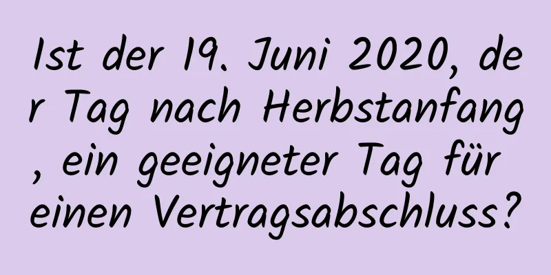 Ist der 19. Juni 2020, der Tag nach Herbstanfang, ein geeigneter Tag für einen Vertragsabschluss?