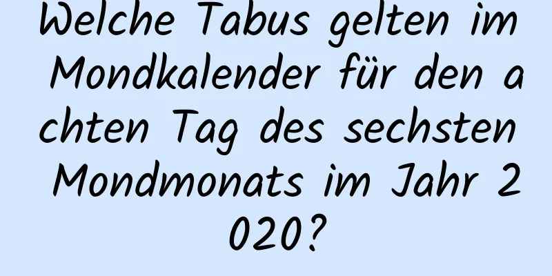 Welche Tabus gelten im Mondkalender für den achten Tag des sechsten Mondmonats im Jahr 2020?