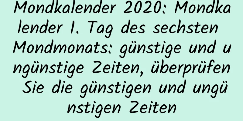 Mondkalender 2020: Mondkalender 1. Tag des sechsten Mondmonats: günstige und ungünstige Zeiten, überprüfen Sie die günstigen und ungünstigen Zeiten