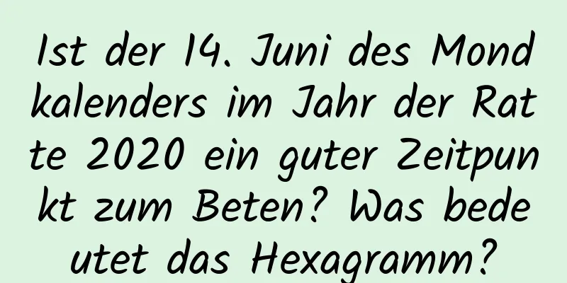 Ist der 14. Juni des Mondkalenders im Jahr der Ratte 2020 ein guter Zeitpunkt zum Beten? Was bedeutet das Hexagramm?