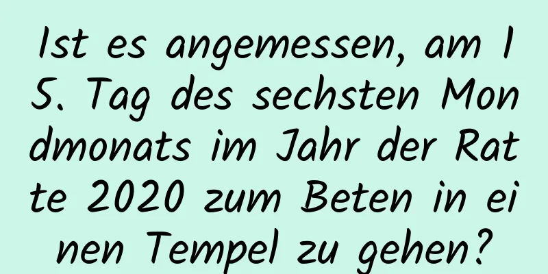 Ist es angemessen, am 15. Tag des sechsten Mondmonats im Jahr der Ratte 2020 zum Beten in einen Tempel zu gehen?