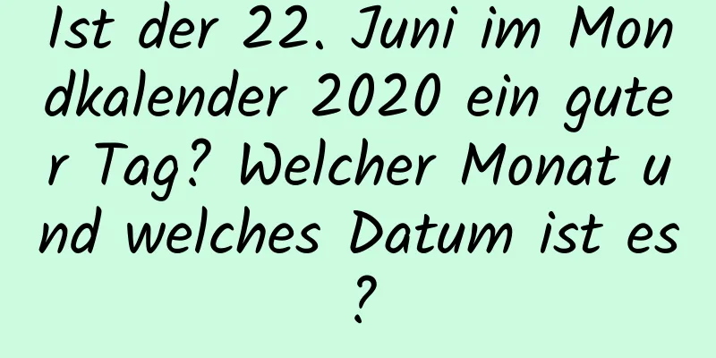 Ist der 22. Juni im Mondkalender 2020 ein guter Tag? Welcher Monat und welches Datum ist es?