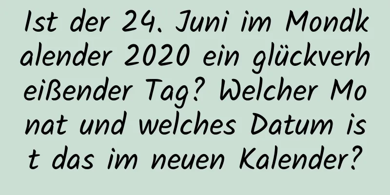 Ist der 24. Juni im Mondkalender 2020 ein glückverheißender Tag? Welcher Monat und welches Datum ist das im neuen Kalender?