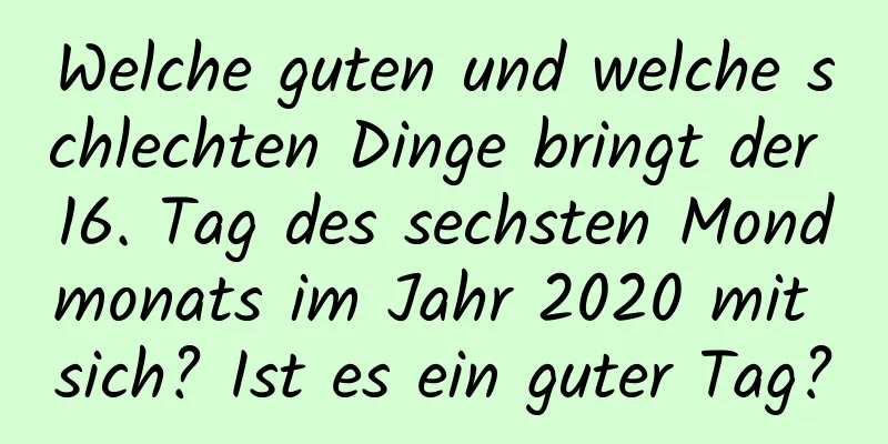 Welche guten und welche schlechten Dinge bringt der 16. Tag des sechsten Mondmonats im Jahr 2020 mit sich? Ist es ein guter Tag?