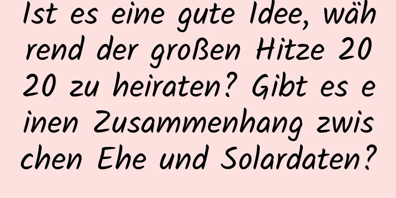 Ist es eine gute Idee, während der großen Hitze 2020 zu heiraten? Gibt es einen Zusammenhang zwischen Ehe und Solardaten?