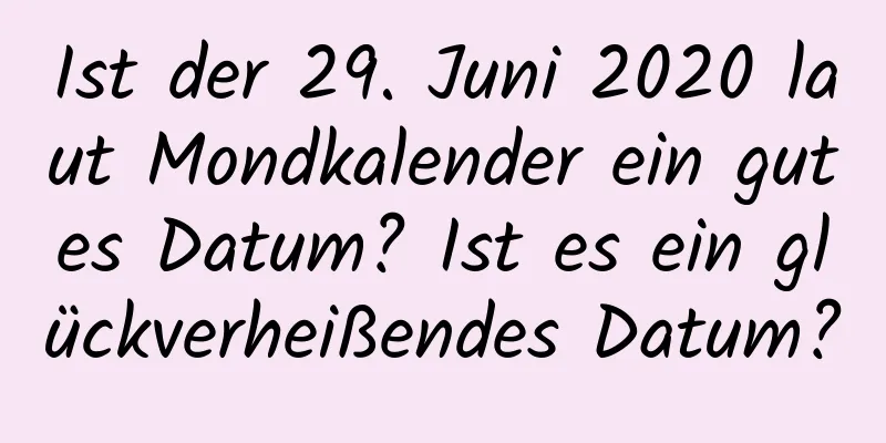 Ist der 29. Juni 2020 laut Mondkalender ein gutes Datum? Ist es ein glückverheißendes Datum?