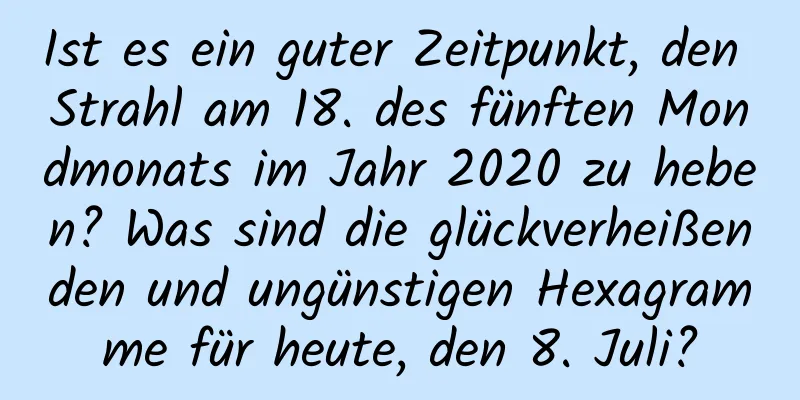 Ist es ein guter Zeitpunkt, den Strahl am 18. des fünften Mondmonats im Jahr 2020 zu heben? Was sind die glückverheißenden und ungünstigen Hexagramme für heute, den 8. Juli?