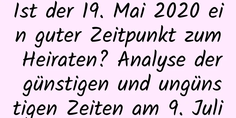 Ist der 19. Mai 2020 ein guter Zeitpunkt zum Heiraten? Analyse der günstigen und ungünstigen Zeiten am 9. Juli