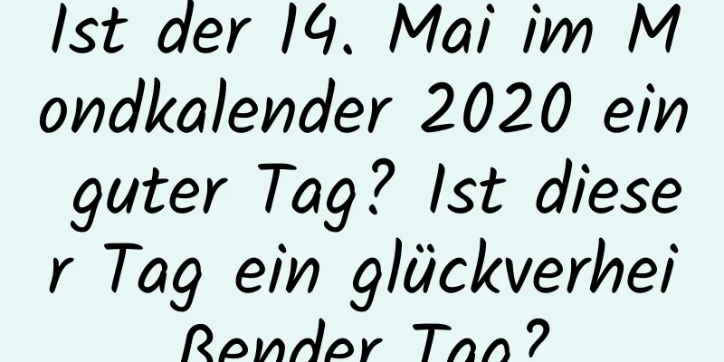 Ist der 14. Mai im Mondkalender 2020 ein guter Tag? Ist dieser Tag ein glückverheißender Tag?