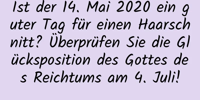 Ist der 14. Mai 2020 ein guter Tag für einen Haarschnitt? Überprüfen Sie die Glücksposition des Gottes des Reichtums am 4. Juli!