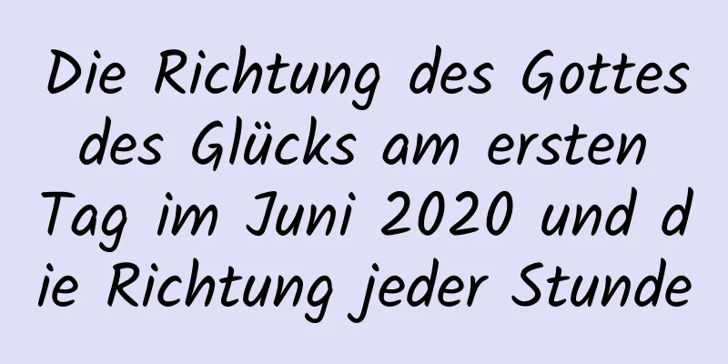 Die Richtung des Gottes des Glücks am ersten Tag im Juni 2020 und die Richtung jeder Stunde